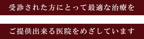 受診された方にとって最適な治療をご提供出来る医院をめざしています