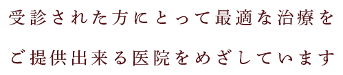 受診された方にとって最適な治療をご提供出来る医院をめざしています